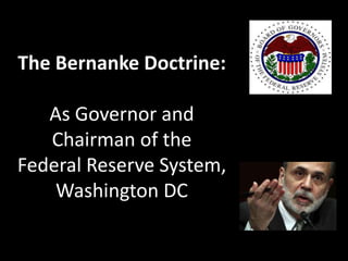 The Bernanke Doctrine:
As Governor and
Chairman of the
Federal Reserve System,
Washington DC
 