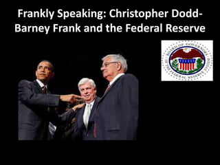 Frankly Speaking: Christopher Dodd-
Barney Frank and the Federal Reserve
 