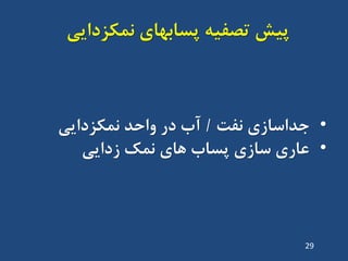 ‫پیص‬‫ًوکضدایی‬ ‫پساتْای‬ ِ‫تصفی‬
•‫ًفت‬ ‫جذاساصی‬/‫ًوکضدایی‬ ‫ٍاحذ‬ ‫دس‬ ‫آب‬
•‫صدایی‬ ‫ًوک‬ ‫ّای‬ ‫پساب‬ ‫ساصی‬ ‫ػاسی‬
29
 