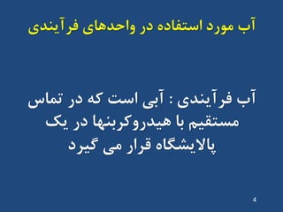 ‫فشآیٌذی‬ ‫ٍاحذّای‬ ‫دس‬ ُ‫استفاد‬ ‫هَسد‬ ‫آب‬
‫فشآیٌذی‬ ‫آب‬:‫تواس‬ ‫دس‬ ِ‫ک‬ ‫است‬ ‫آتی‬
‫یک‬ ‫دس‬ ‫ّیذسٍکشتٌْا‬ ‫تا‬ ‫هستقین‬
‫گیشد‬ ‫هی‬ ‫قشاس‬ ُ‫پاالیطگا‬
4
 