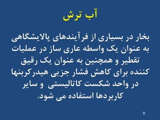 ‫تشش‬ ‫آب‬
‫پاالیطگاّی‬ ‫فشآیٌذّای‬ ‫اص‬ ‫تسیاسی‬ ‫دس‬ ‫تخاس‬
‫ػولیات‬ ‫دس‬ ‫ساص‬ ‫ػاسی‬ ِ‫ٍاسط‬ ‫یک‬ ‫ػٌَاى‬ ِ‫ت‬
‫سقیق‬ ‫یک‬ ‫ػٌَاى‬ ِ‫ت‬ ‫ّوچٌیي‬ ٍ ‫تقطیش‬
‫ّیذسکشتٌْا‬ ‫جضیی‬ ‫فطاس‬ ‫کاّص‬ ‫تشای‬ ُ‫کٌٌذ‬
‫سایش‬ ٍ ‫کاتالیستی‬ ‫ضکست‬ ‫ٍاحذ‬ ‫دس‬
‫ضَد‬ ‫هی‬ ُ‫استفاد‬ ‫کاستشدّا‬.
8
 