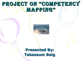Project on “comPetencyProject on “comPetency
maPPing”maPPing”
Presented By:Presented By:
Tabassum BeigTabassum Beig
 