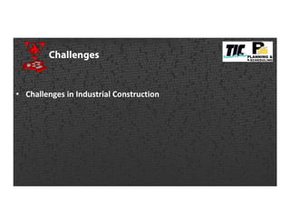 Challenges
• Challenges in Industrial Construction
 