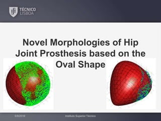 5/9/2016 Instituto Superior Técnico
Novel Morphologies of Hip
Joint Prosthesis based on the
Oval Shape
 