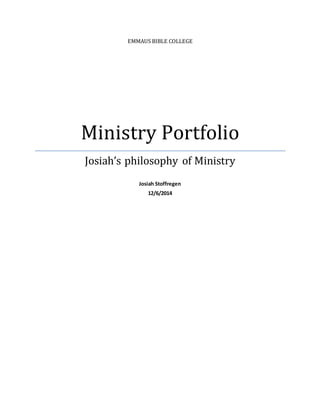 EMMAUS BIBLE COLLEGE
Ministry Portfolio
Josiah’s philosophy of Ministry
Josiah Stoffregen
12/6/2014
 