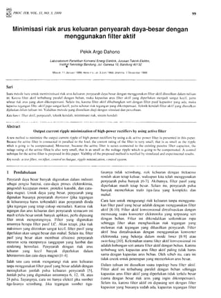 9{+l{v
;i#, pnoc.ITB.voL.3t,No.3,rseg
menggunakanfilteraktif
PekikArgoDahono
Laboratoriun PenelitianKonversiEnergiElektrik,JurusanTeknikEIeKro,
lnstitut TeknologiBandung,Jul. Ganesa 10,Bandung40132
Masuk:11Januarr1999;revisrn'a.rrk:3Juni1999:diterirna./ Ilesernber1999
Sari
Suaturnetoclcharuuntuknrcrnininrisusiriakaruskcluaranpcnyearahdayabcsarclcnganmcnggunakanllltcr aktil'diusulkandalamtulisan
ini.Kalcnallltcr aktil'tcrhubungparaleldenganbeban,rnakakapasitasarus liltcr aklif'.yarrgdipcrlukanmcnjaclisangatkccil, yaitu
sebesarriakarusyangakanr'likonrpcnsasi.Selainitu, karcnallltcr aktil'dihuburrgkanscriclcnganfilter pasifkapasitoryangacla,rnaka
kapasita.(c8all8anliltc'.rrktil..jugasangatkecil,yaituschcsa.riaktcgangart
dijelaskandahnrtulisanini-Validitasmeludcyangdiusulkantliu.jidcngansinrulasidanpcrcobaan"
Katdkwui: llltcraktil,penyearah,tcknikkcnclali,minirnisasiriak,sistenrkcnrlali
Abstract
Output currcnt ripplc rninimization ol'high-powcr rectilicrs by using active lilter
A newmcthodto nrinimizethc outputcurrentripplco[ high-gxrwerrectillcrsby usinga dc activcpowcrliltcr is prescntcclin thispapcr.
Bocausethcaclivcllltcr is connectcdin parallcclto thc krad.thc currcntralingol'the l'iltcris vcry small,thatis as smallas thc ripplc
whichrsgoingto hc conrl>cnsatccl..Molcovcr,bccauscthc activcfiltcr"isscricsc<.inncctccllo thc cxistingpassivcllltcr caPacitor,thc
voltagcratingol'thc activcliltcr'is alsovcry small,thatis ds smallas thc voitagcripplc which is goingto hc conrpcnsatcd.A contrtrl
techniquelbrthcactivclilteris proposcdin thispapcr.Valitlityo[thc proposcdrncthodis vcrillcclby simulatcdanclcxpcrinrcntalrcsults.
Keyu,ords:uttiveJilter,ret:tifier,cotilrol te<hrique, rippleniritnii.dtiot (otilrol sy.ttctn.
99
Minimisasiriakaruskeluaranpenyearahdaya-besardengan
I Pendahuluan
Pcnycarahdayabcsarbanyakdigunakandalarrrindustri
sebagaipcngisibatcrai,catu-dayaproscs clcktrokimia,
pengcndalikcccpatanmot()r.protcksi kat(xlik,dan catu-
dayantagnct.Untuk daya yang besar,pcnycarahyang
digunakanbiasanyapcnyearahthyristor (ika tcgangan
dc keluarannyaharustcrkendali)atau penyearahdioda
(ika teganganyang tctapcukup rncrnadai).Karenariak
legangandananrskcluararrdari pcnycarahsernacarnini
masihtcrlalubcsarunnrkbanyakaplikasi,pcrludiplrsang
filter untuk rncnguranginya.Filtcr yang digunakan
umumnyabcrupaliltcr pasif t,C. Akan tctapi,jika riak
ntaksirnunryangdiizinkansangatkccil, llltcr pasifyang
diperlukanakansangatbesardanmahal.Selainitu, filter
pasif yang bcsar akan rncmbuat ellsicnsi penyearah
menurunscrtamempunyaitanggapanyang lambat dan
cenderungberosilasi. Penyearah dcngan riak ants
keluaran yang kecil banyak diperlrrkan dalarn
laboratoriurndancatu-dayamagnelI I-4I.
Salahsatucara untuk rucngurangiriak anrs keluaran
tanpalncr)ggunakanfiltcr pasifyangbesaradalahdengan
meningkatkanjunilah pulsa keluaranlrenyearahl5l.
Jumlahpulsayangdigrnakanurur.ur)nya6, 12, 18,atau
24pulsa.Sayangnya,caraini hanyacfektil'jika surnber
tiga-fasanyasctirnbang.Jika tegangan surrrbcr tiga-
lastnya tidak sctirnbang.riak kcluaranrlcngan lrckucnsi
rcndahakantctapkcluar,walaupunkita tclah mcnggunakan
pcnycarahpulsabanyakl6-71.Akibatnya,filtcr pasil yang
tliperlukanrnasihtctap bcsar.Sclain itu, pcnycarahpulsa
banyak nlcrncrlukantralb tiga-lasayang kornplcks dan
lulahal.
Ctra lain untuk rncngurangiriak keluarantanpamcngguna-
kan filtcr pasifyangbcsaradalahdcnganl.rrenggunakanfiltcr
aktil'l8-101.Filter aktil konvcnsiorraldircalisasikandcngan
lllcrnasangsuatukonvcrtcrelcktronikayang tcrpasangscri
dcngan bcban. Filtcr ini dikcndalikanscdcrnikianrupa
sehingga filtcr akan mcnghasilkan riak tegangan yang
rnclawan riak tcganganyang dihasilkan pcnycarah.Filtcr
aktif bisa direalisasikandengan lncnggunakankonvcrter
elcktronikayang bekerja dalam rnode linicr [8'91 atau
switching[01. Kclcmahanutarnafiltcr aktifkonvcnsionalirri
adalahhubunganseriantarafiltcr aktif denganbcban.Karena
terhubungseri, kapasitasarus filter aktif paling tidak hanrs
san)adcngankapasilasarusbcbixl. Oleh scbabilu. cara ini
tidakcocokuntukpenerapanyangmemcrlukanarusbesar.
Dalarutulisanini diusulkansuatutopologibarufiltcr aktii.
Filter aktil ini terhubungparalel dengan bcban sehingga
kapasitasanrsfilter aktif yang diperlukantidak terlalu hesar
(sarnadengan bcsar riak anrs yang ingin dikornpen.sasi).
Sclainitr.r,karcna(iltcr aktif ini dipasangseridcnganfilter
kapasitoryang biasanyasudahada,kapasitasteganganlilter
 