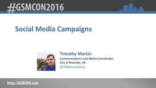 Social Media Campaigns
Timothy Martin
Communications and Media Coordinator
City of Roanoke, VA
@TRMRoanokeCity
 