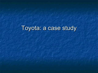 Toyota: a case studyToyota: a case study
 