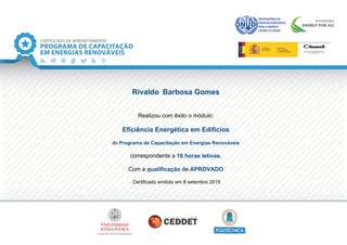 Rivaldo Barbosa Gomes
Realizou com êxito o módulo:
Eficiência Energética em Edifícios
do Programa de Capacitação em Energias Renováveis
correspondente a 16 horas letivas.
Com a qualificação de APROVADO
Certificado emitido em 8 setembro 2015
 