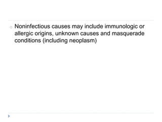 o Noninfectious causes may include immunologic or
allergic origins, unknown causes and masquerade
conditions (including neoplasm)
 