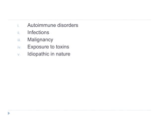 i. Autoimmune disorders
ii. Infections
iii. Malignancy
iv. Exposure to toxins
v. Idiopathic in nature
 