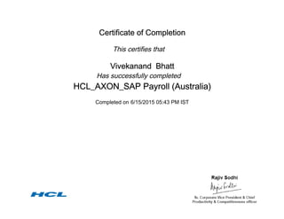 Certificate of Completion
This certifies that
Vivekanand Bhatt
Has successfully completed
HCL_AXON_SAP Payroll (Australia)
Completed on 6/15/2015 05:43 PM IST
 