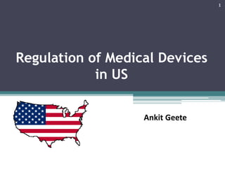 Regulation of Medical Devices
in US
Ankit Geete
1
 