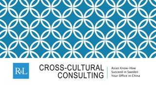 CROSS-CULTURAL
CONSULTING
Asian Know-How
Succeed in Sweden
Your Office in China
 