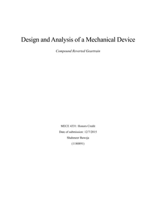 Design and Analysis of a Mechanical Device
Compound Reverted Geartrain
MECE 4331: Honors Credit
Date of submission: 12/7/2015
Shahmeer Baweja
(1180891)
 