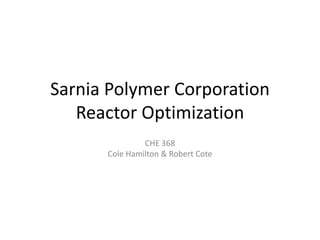 Sarnia Polymer Corporation
Reactor Optimization
CHE 368
Cole Hamilton & Robert Cote
 