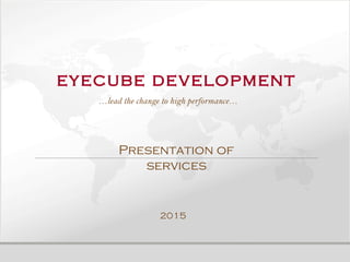 eyecube development
…lead the change to high performance…
Presentation of
services
2015
 