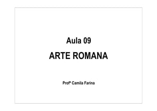 Aula 09
ARTE ROMANA

  Profª Camila Farina
 