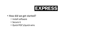 • How did we get started?
• Install software
• Secure it
• Quick POC’s/quick wins
 
