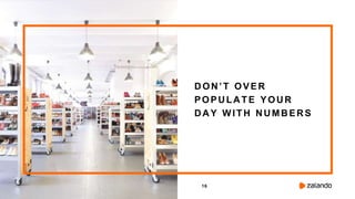 16
DON’T OVER
POPULATE YOUR
DAY WITH NUMBERS
 