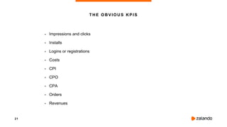 21
• Impressions and clicks
• Installs
• Logins or registrations
• Costs
• CPI
• CPO
• CPA
• Orders
• Revenues
THE OBVIOUS KPIS
 