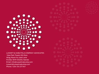 LUSWETI & NABUTOLA COMPANY ADVOCATES
View Park Towers 9th floor,
Wing, Room 16, Utalii Lane
P.O Box 1879-00200, Nairobi
Email: info@luswetinabutola.com
lusweti@luswetinabutola.com
Phone: +254 724 217 947
 