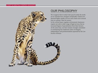 OUR PHILOSOPHY
We recognize that in today’s fast-paced world, the needs
of our clientele have changed considerably. Clients now
demand higher quality services and a faster turn-around
time at a greater value for money.
In the current hyper-regulate environment, businesses
require not only a wider range of legal services, but an
increased degree of specialization from their lawyers.
At the same time, our firm remains strongly committed
to maintaining the traditional values of integrity,
independence and professionalism espoused by the Law
Society of Kenya.
LUSWETI & NABUTOLA COMPANY ADVOCATESLUSWETI & NABUTOLA COMPANY ADVOCATESLUSWETI & NABUTOLA COMPANY ADVOCATES
 
