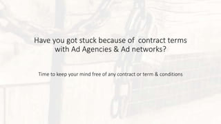 Have you got stuck because of contract terms
with Ad Agencies & Ad networks?
Time to keep your mind free of any contract or term & conditions
 