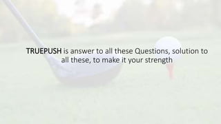 TRUEPUSH is answer to all these Questions, solution to
all these, to make it your strength
 