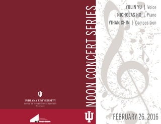 NOONCONCERTSERIES
YULIN YU | Voice
NICHOLAS HO | Piano
YIHAN CHIN | Composition
FEBRUARY 26, 2016
 