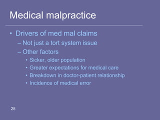 Medical malpractice
• Drivers of med mal claims
– Not just a tort system issue
– Other factors
• Sicker, older population
• Greater expectations for medical care
• Breakdown in doctor-patient relationship
• Incidence of medical error
25
 