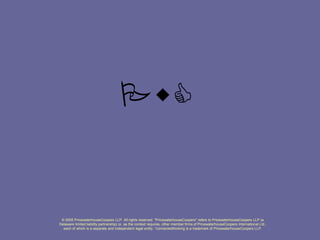 PwC
© 2005 PricewaterhouseCoopers LLP. All rights reserved. "PricewaterhouseCoopers" refers to PricewaterhouseCoopers LLP (a
Delaware limited liability partnership) or, as the context requires, other member firms of PricewaterhouseCoopers International Ltd.,
each of which is a separate and independent legal entity. *connectedthinking is a trademark of PricewaterhouseCoopers LLP.
 