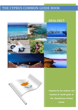 2016-2017
Prepared by the students and
teachers of fourth grade of
the Chryseleousa Primary
School.
THE CYPRUS COMMON GUIDE BOOK
 