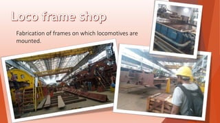 Fabrication of frames on which locomotives are
mounted.
 