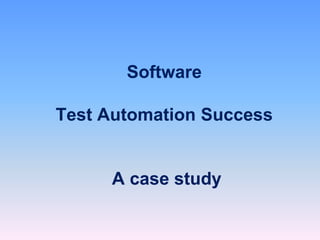 Software
Test Automation Success
A case study
 