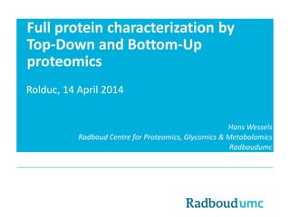Full protein characterization by
Top-Down and Bottom-Up
proteomics
Rolduc, 14 April 2014
Hans Wessels
Radboud Centre for Proteomics, Glycomics & Metabolomics
Radboudumc
 