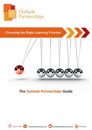 0116 237 4558 www.outlookpartnerships.co.uk amanda@outlookpartnerships.co.uk @trainingop
The Outlook Partnerships Guide
Choosing the Right Learning Provider
 