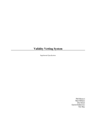Validity Vetting System
Supplemental Specifications
Phil Marucci
Matt DiDiano
Dan Simon
Garrett Dutkiewicz
Tim May
 