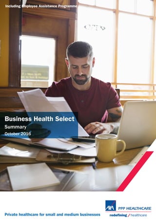 Summary
October 2014
Business Health Select
Summary
October 2016
Private healthcare for small and medium businesses
Including Employee Assistance Programme
 