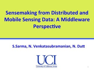 Sensemaking	
  from	
  Distributed	
  and	
  
Mobile	
  Sensing	
  Data:	
  A	
  Middleware	
  
Perspec;ve	
  
S.Sarma,	
  N.	
  Venkatasubramanian,	
  N.	
  DuA	
  
1	
  
 