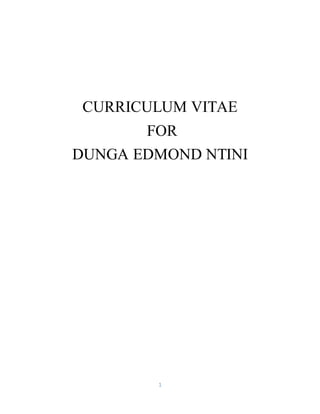 1
CURRICULUM VITAE
FOR
DUNGA EDMOND NTINI
 