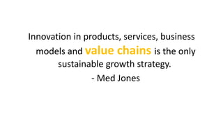 Innovation in products, services, business
models and value chains is the only
sustainable growth strategy.
- Med Jones
 