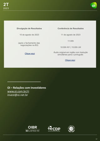 2T
2023
2T
2023
17
______________________
Oi – Relações com Investidores
www.oi.com.br/ri
invest@oi.net.br
Clique aqui
Clique aqui
 