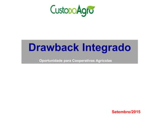 Drawback Integrado
Oportunidade para Cooperativas Agrícolas
Setembro/2015
 