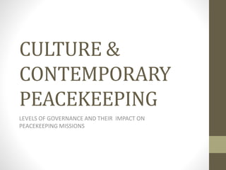 CULTURE &
CONTEMPORARY
PEACEKEEPING
LEVELS OF GOVERNANCE AND THEIR IMPACT ON
PEACEKEEPING MISSIONS
 