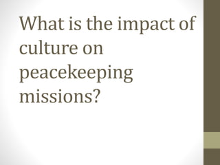 What is the impact of
culture on
peacekeeping
missions?
 
