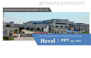 ZHEJIANG INNUOVO MACHINERY CO., LTD.
• The Professional Manufacturer of High Quality Steel Castings.
| PPT rev. 1611
 