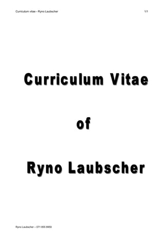 Curriculum vitae - Ryno Laubscher 1/1
Ryno Laubscher – 071 855 8959
 