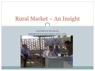 SANDIPAN MANDAL
FRESENIUS KABI INDIA PVT. LTD.
Rural Market – An Insight
 