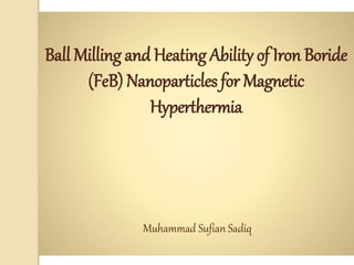 Ball Milling and Heating Ability of Iron Boride
(FeB) Nanoparticles for Magnetic
Hyperthermia
Muhammad Sufian Sadiq
 